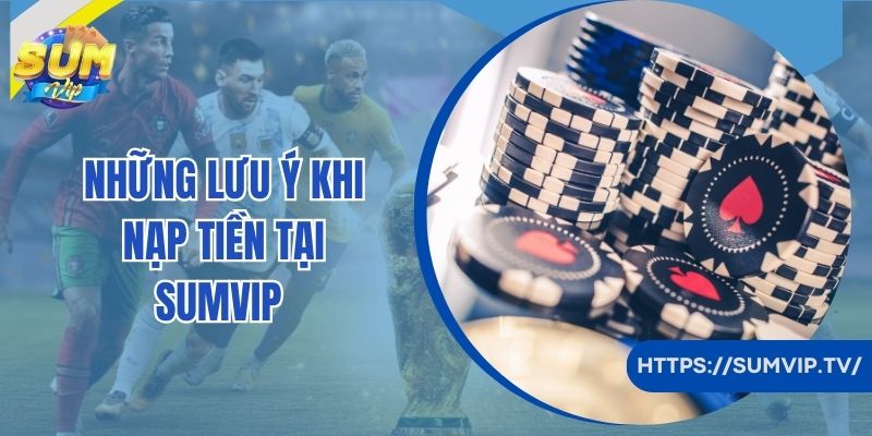 Những lưu ý khi nạp tiền tại SumVip